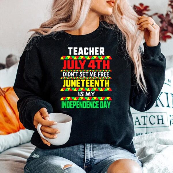 Teacher July 4Th Didnt Set Me Free Juneteenth Is My Independence Day Sweater