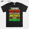 Teacher July 4Th Didnt Set Me Free Juneteenth Is My Independence Day T-Shirt