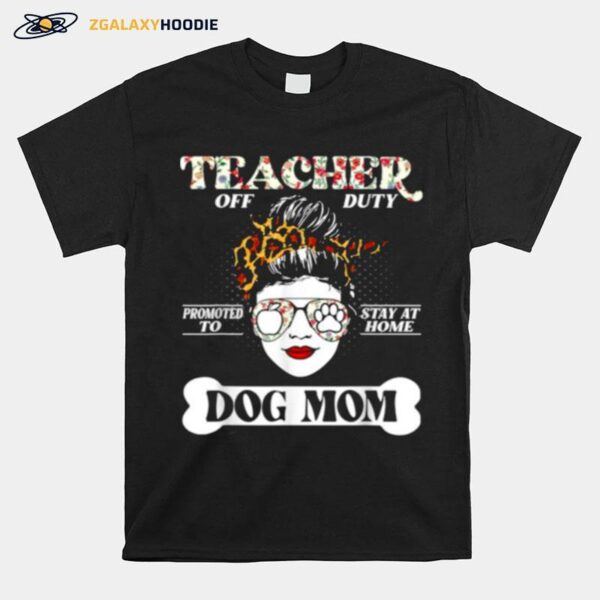 Teacher Off Duty Promoted To Stay At Home Dog Mom Flower T-Shirt