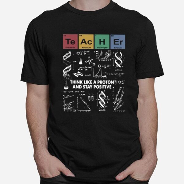 Teacher Think Like A Proton And Stay Positive T-Shirt