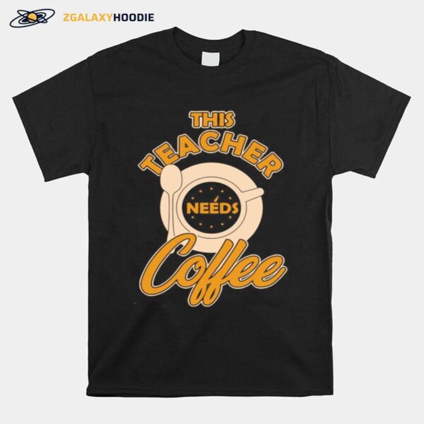 Teacher Training This Teacher Teach Needs Coffee T-Shirt