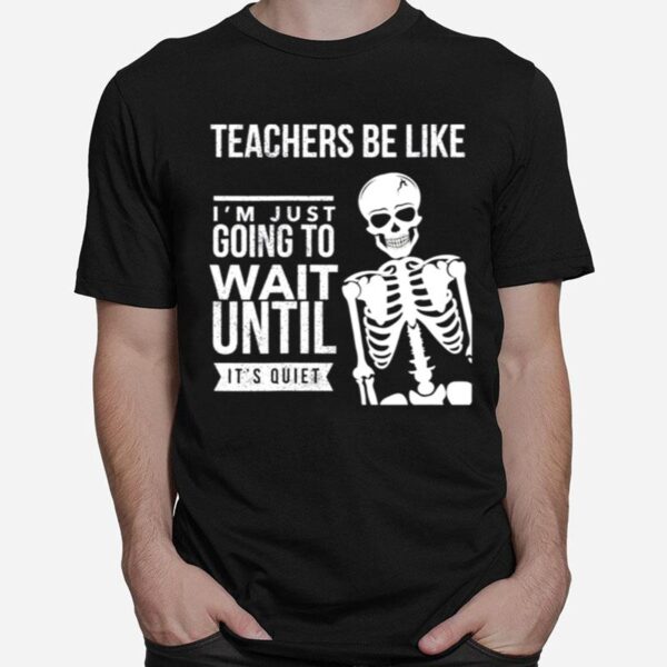 Teachers Be Like Im Just Going To Wait Until Its Quiet T-Shirt