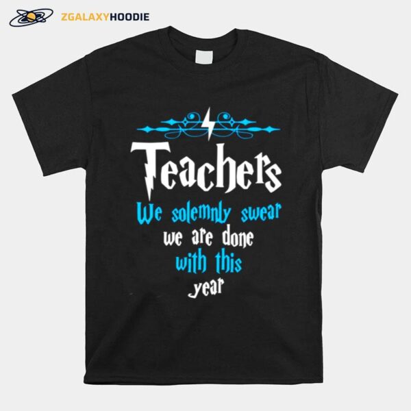 Teachers We Solemnly Swear We Are Done With This Year T-Shirt