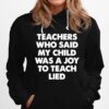 Teachers Who Said My Child Was A Joy To Teach Lied Hoodie