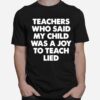 Teachers Who Said My Child Was A Joy To Teach Lied T-Shirt