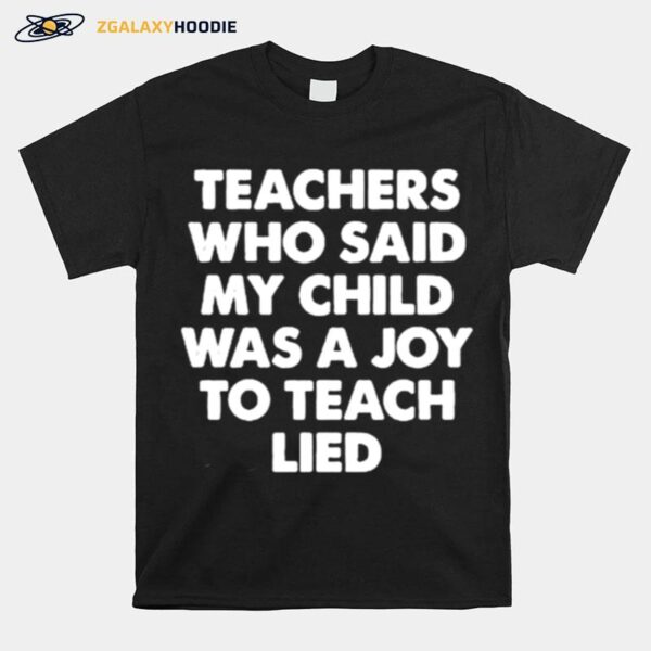 Teachers Who Said My Child Was A Joy To Teach Lied T-Shirt