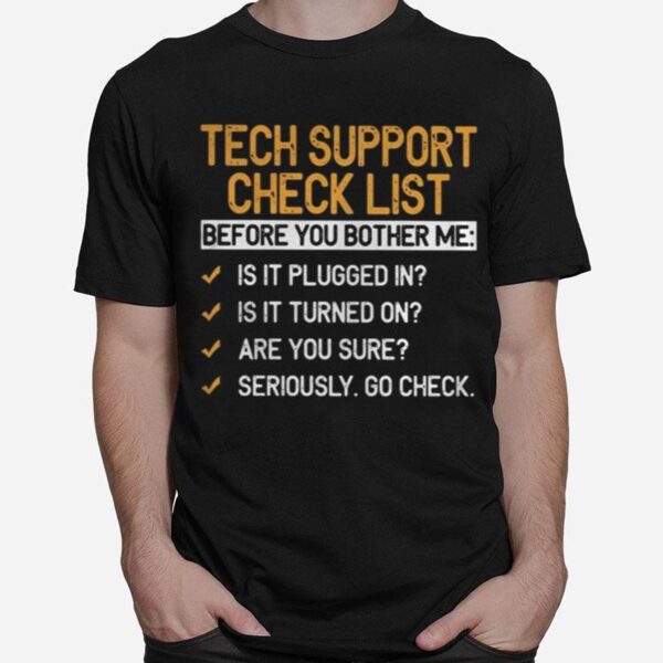 Tech Support Check List Before You Bother Me Is It Plugged In Is It Turned On Are You Sure Seriously Go Check T-Shirt