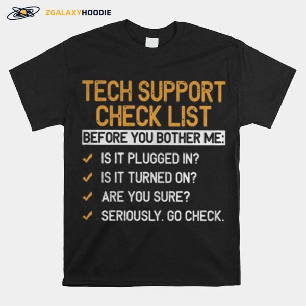 Tech Support Check List Before You Bother Me Is It Plugged In Is It Turned On Are You Sure Seriously Go Check T-Shirt