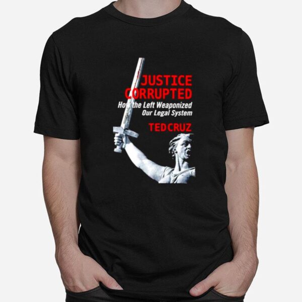 Ted Cruz Justice Corrupted How The Left Weaponized Our Legal System T-Shirt