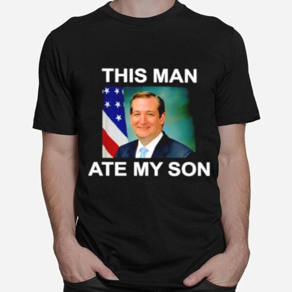 Ted Cruz This Man Ate My Son T-Shirt