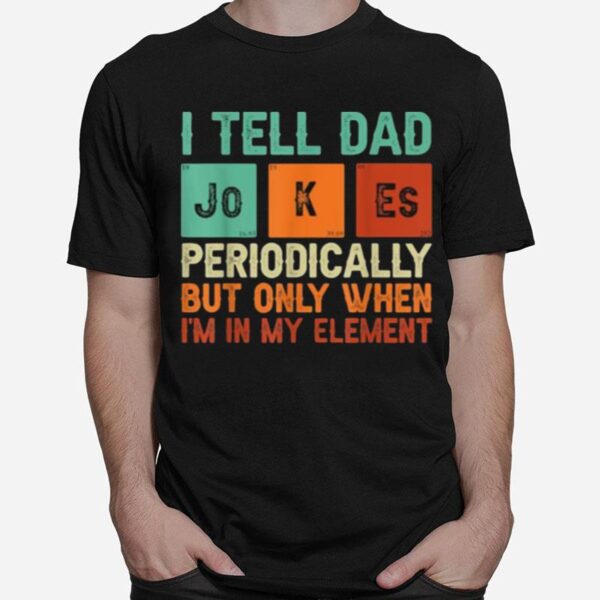 Tell Dad Jokes Periodically But Only When Im In My Element T-Shirt