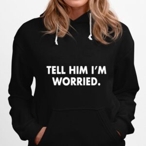 Tell Him I Am Worried Hoodie