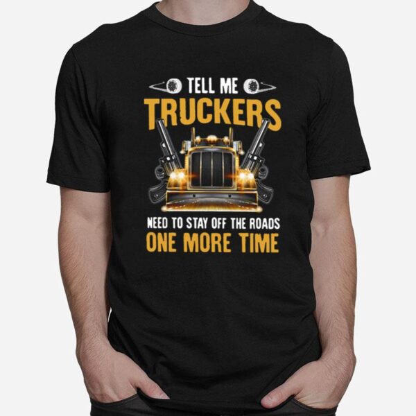 Tell Me Truckers Need To Stay Off The Roads One More Time Gun T-Shirt