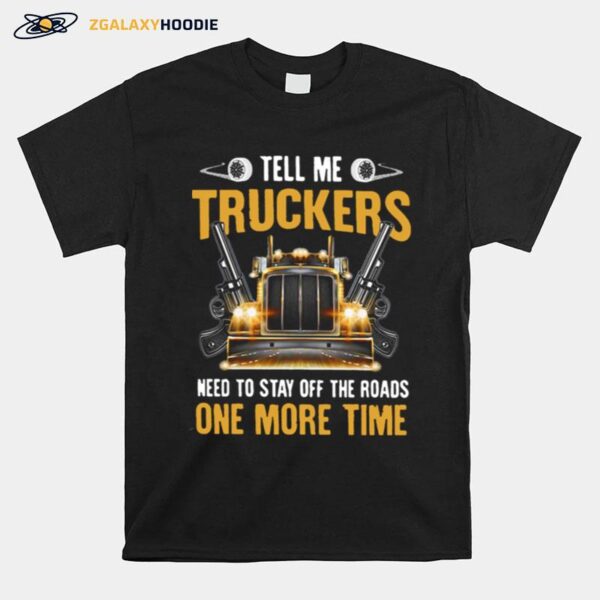 Tell Me Truckers Need To Stay Off The Roads One More Time Gun T-Shirt