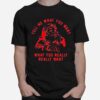 Tell Me What You Want What You Really Santa Claus T-Shirt