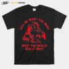 Tell Me What You Want What You Really Santa Claus T-Shirt