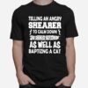 Telling An Angry Shearer To Calm Down Works About As Well As Baptizing A Cat T-Shirt