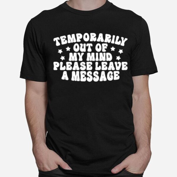 Temporarily Out Of My Mind Please Leave A Message T-Shirt