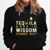 Tequila Goes In Wisdom Comes Out Hoodie