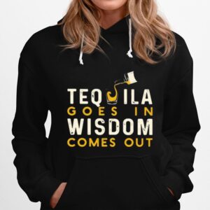 Tequila Goes In Wisdom Comes Out Hoodie