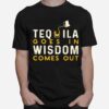 Tequila Goes In Wisdom Comes Out T-Shirt