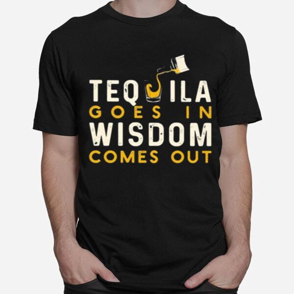 Tequila Goes In Wisdom Comes Out T-Shirt