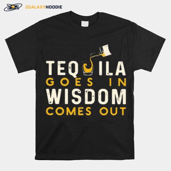 Tequila Goes In Wisdom Comes Out T-Shirt