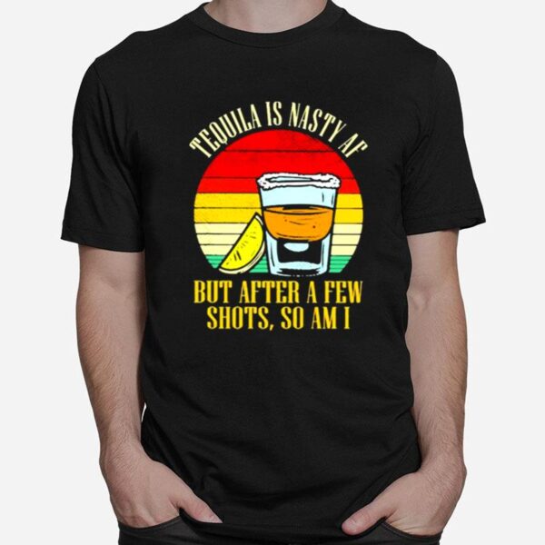 Tequila Is Nasty Af But After A Few Shots So Am I Vintage T-Shirt