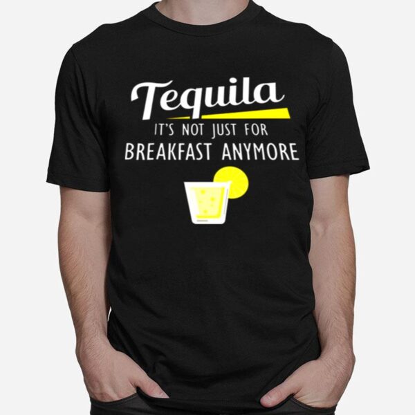 Tequila Its Not Just For Breakfast Anymore T-Shirt