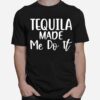 Tequila Made Me Do It T-Shirt