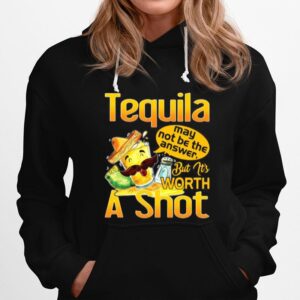 Tequila May Not Be The Answer But Its Worth A Shot Hoodie