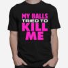 Testicular Cancer My Balls Tried To Kill Me Cyst Hernia T-Shirt