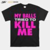 Testicular Cancer My Balls Tried To Kill Me Cyst Hernia T-Shirt