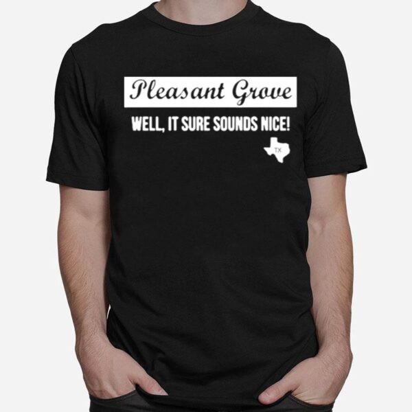 Texas Pleasant Grove Well It Sure Sound Nice T-Shirt