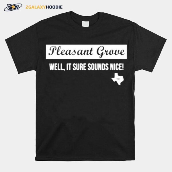 Texas Pleasant Grove Well It Sure Sound Nice T-Shirt