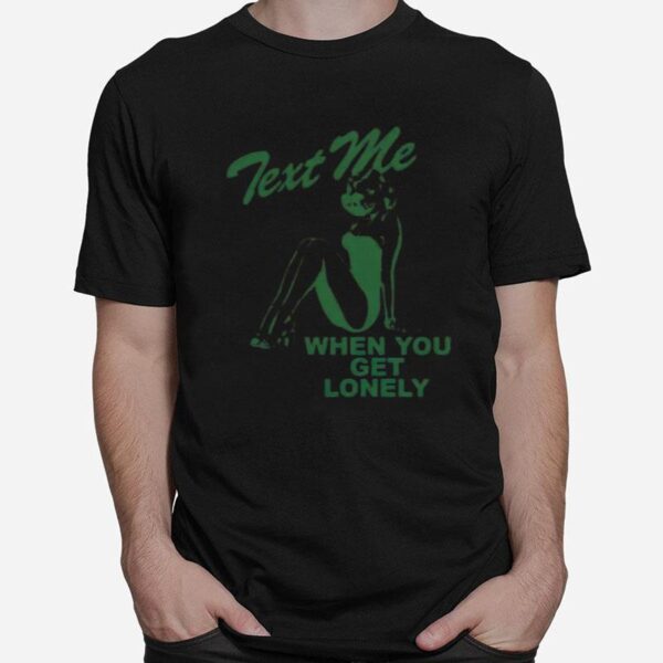 Text Me When You Get Lonely T-Shirt