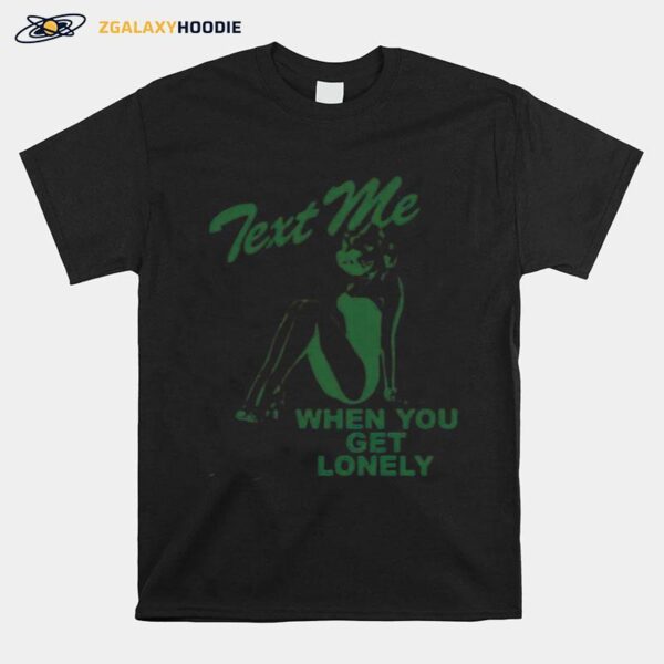 Text Me When You Get Lonely T-Shirt