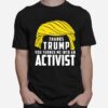 Thanks Trump You Turned Me Into An Activist T-Shirt