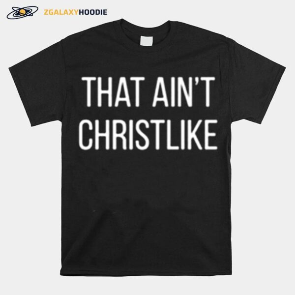 That Aint Christlike T-Shirt