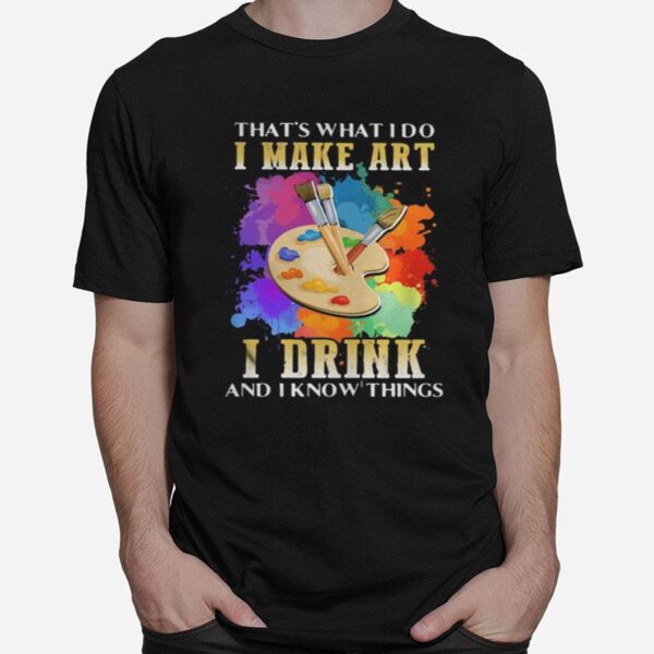 That%E2%80%99S What I Do I Make Art I Drink And I Know Things T-Shirt