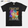 That%E2%80%99S What I Do I Make Art I Drink And I Know Things T-Shirt