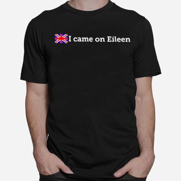 That Go Hard I Came On Eileen Classic T-Shirt