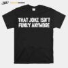 That Joke Isnt Funny Anymore T-Shirt