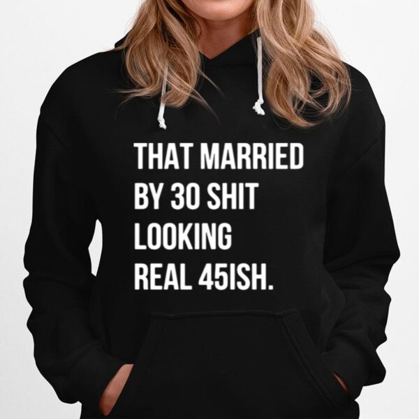 That Married By 30 Shit Looking Real 45Ish Hoodie