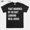 That Married By 30 Shit Looking Real 45Ish T-Shirt