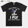 That What I Do I Fly And I Forget Things Snoopy T-Shirt