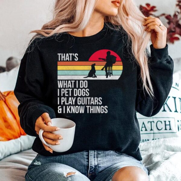 That What I Do I Pet Dogs I Play Guitars I Know Things Vintage Sweater