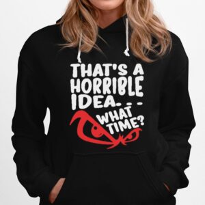 Thats A Horrible Idea What Time Hoodie