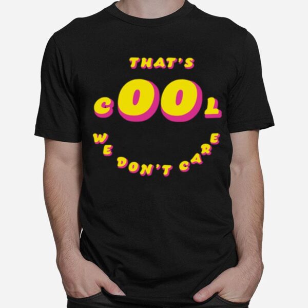 Thats Cool We Dont Care T-Shirt