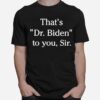 Thats Dr Biden To You Sir T-Shirt